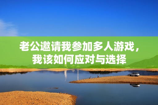 老公邀请我参加多人游戏，我该如何应对与选择