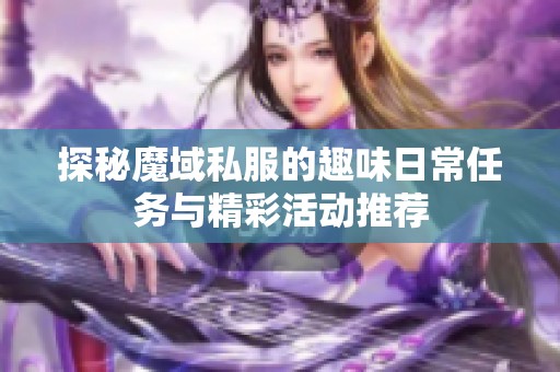 探秘魔域私服的趣味日常任务与精彩活动推荐