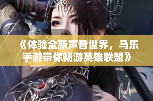 《体验全新声音世界，马乐手游带你畅游英雄联盟》