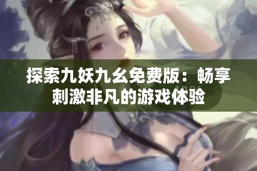 探索九妖九幺免费版：畅享刺激非凡的游戏体验