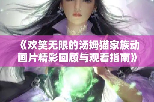 《欢笑无限的汤姆猫家族动画片精彩回顾与观看指南》