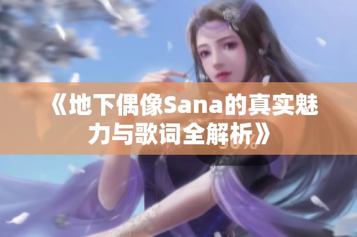 《地下偶像Sana的真实魅力与歌词全解析》