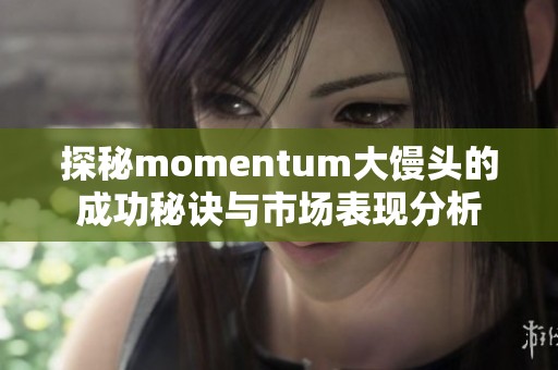 探秘momentum大馒头的成功秘诀与市场表现分析