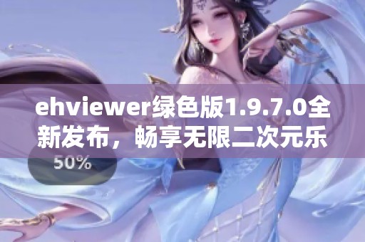 ehviewer绿色版1.9.7.0全新发布，畅享无限二次元乐趣