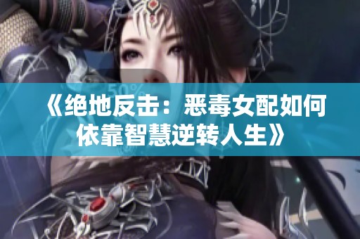 《绝地反击：恶毒女配如何依靠智慧逆转人生》