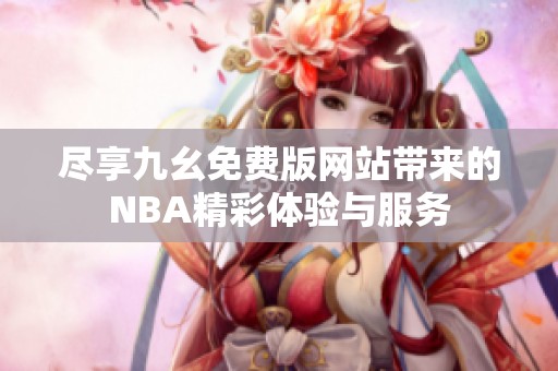 尽享九幺免费版网站带来的NBA精彩体验与服务