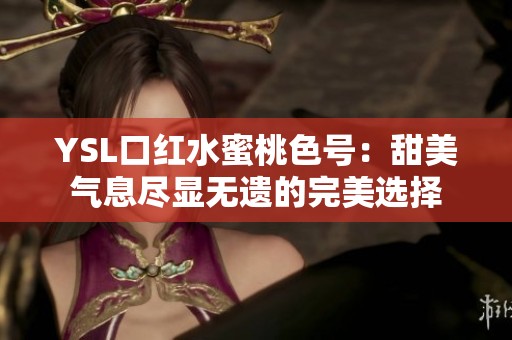 YSL口红水蜜桃色号：甜美气息尽显无遗的完美选择