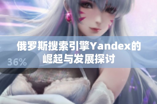 俄罗斯搜索引擎Yandex的崛起与发展探讨