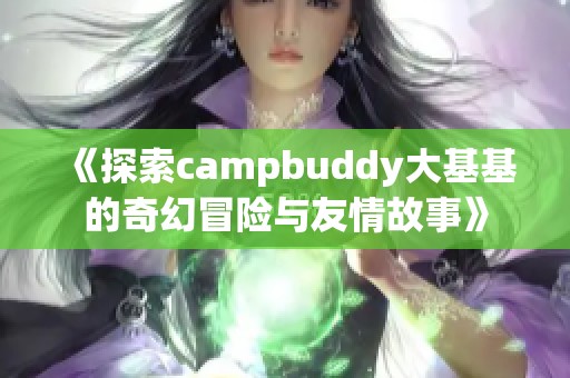 《探索campbuddy大基基的奇幻冒险与友情故事》