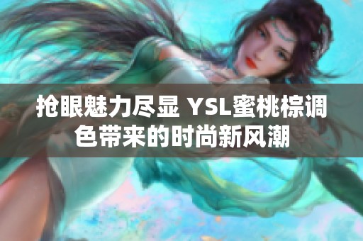 抢眼魅力尽显 YSL蜜桃棕调色带来的时尚新风潮