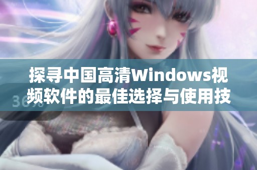 探寻中国高清Windows视频软件的最佳选择与使用技巧