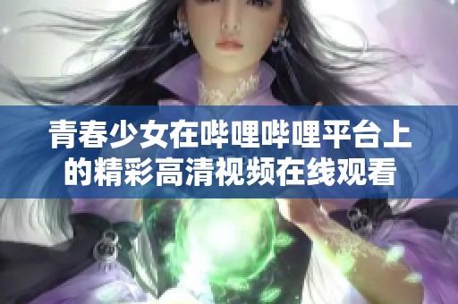 青春少女在哔哩哔哩平台上的精彩高清视频在线观看