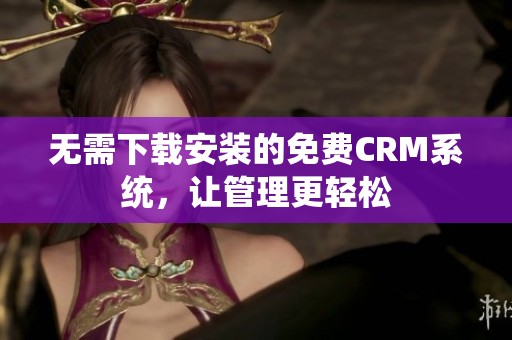 无需下载安装的免费CRM系统，让管理更轻松