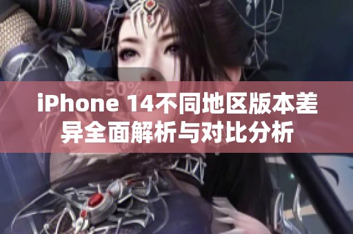 iPhone 14不同地区版本差异全面解析与对比分析