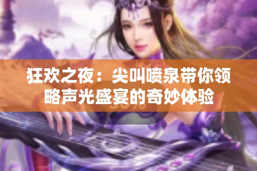 狂欢之夜：尖叫喷泉带你领略声光盛宴的奇妙体验