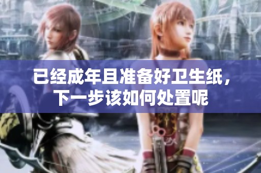已经成年且准备好卫生纸，下一步该如何处置呢