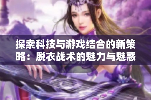 探索科技与游戏结合的新策略：脱衣战术的魅力与魅惑