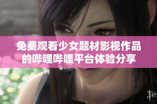 免费观看少女题材影视作品的哔哩哔哩平台体验分享