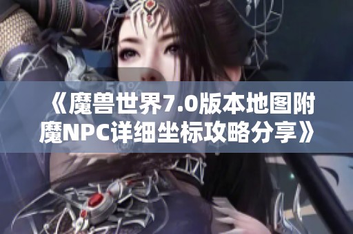 《魔兽世界7.0版本地图附魔NPC详细坐标攻略分享》