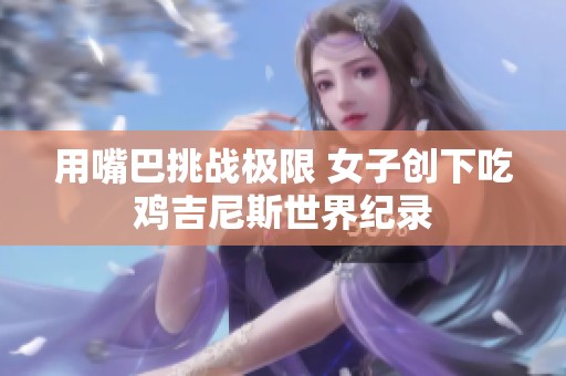 用嘴巴挑战极限 女子创下吃鸡吉尼斯世界纪录