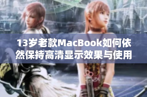 13岁老款MacBook如何依然保持高清显示效果与使用性能