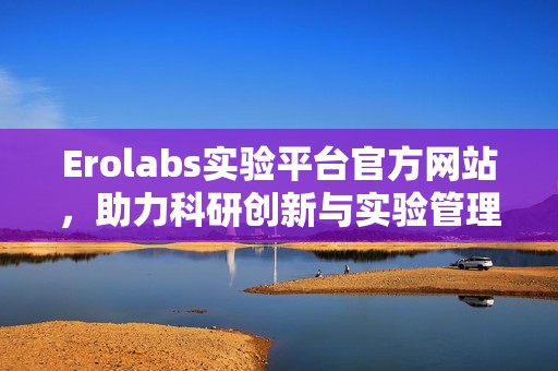 Erolabs实验平台官方网站，助力科研创新与实验管理