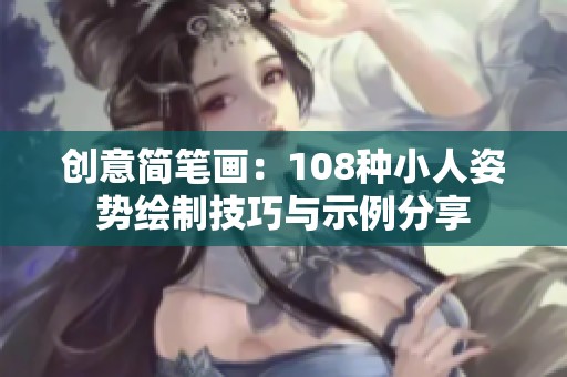 创意简笔画：108种小人姿势绘制技巧与示例分享