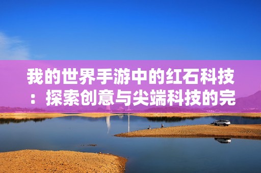 我的世界手游中的红石科技：探索创意与尖端科技的完美融合