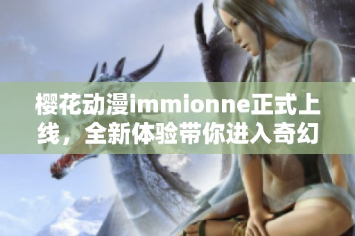 樱花动漫immionne正式上线，全新体验带你进入奇幻世界