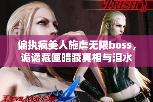 偏执疯美人施虐无限boss，诡谲藏匣暗藏真相与泪水