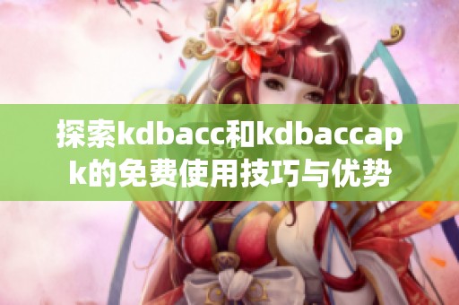 探索kdbacc和kdbaccapk的免费使用技巧与优势