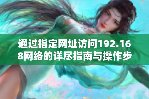 通过指定网址访问192.168网络的详尽指南与操作步骤