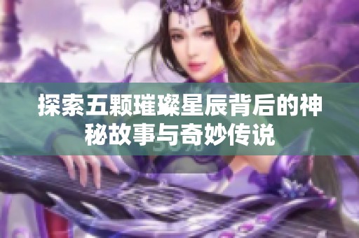 探索五颗璀璨星辰背后的神秘故事与奇妙传说