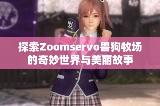 探索Zoomservo兽狗牧场的奇妙世界与美丽故事