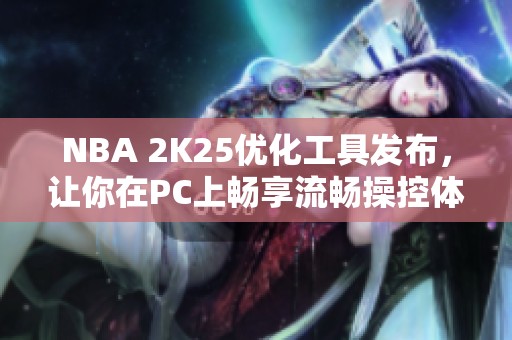 NBA 2K25优化工具发布，让你在PC上畅享流畅操控体验