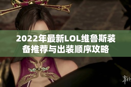 2022年最新LOL维鲁斯装备推荐与出装顺序攻略