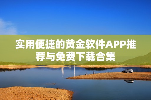 实用便捷的黄金软件APP推荐与免费下载合集