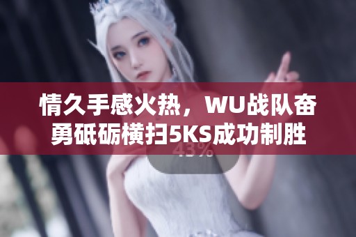 情久手感火热，WU战队奋勇砥砺横扫5KS成功制胜