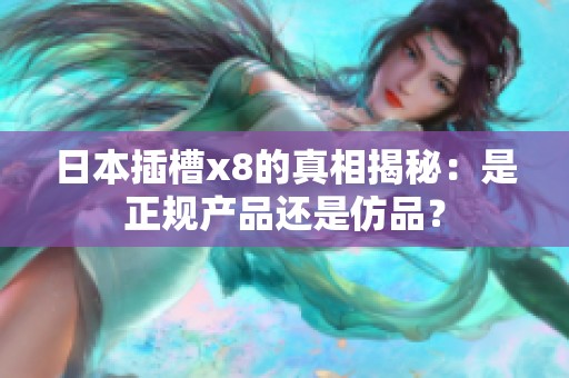 日本插槽x8的真相揭秘：是正规产品还是仿品？