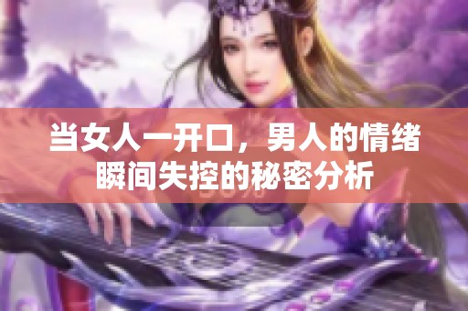 当女人一开口，男人的情绪瞬间失控的秘密分析