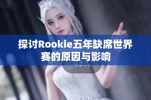 探讨Rookie五年缺席世界赛的原因与影响