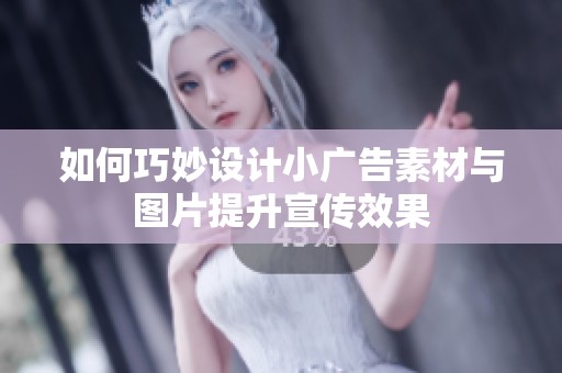 如何巧妙设计小广告素材与图片提升宣传效果