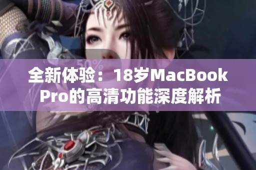 全新体验：18岁MacBook Pro的高清功能深度解析