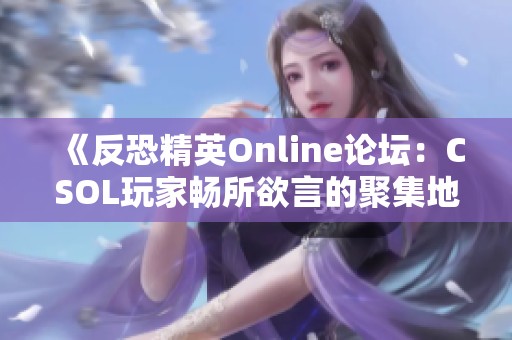 《反恐精英Online论坛：CSOL玩家畅所欲言的聚集地》