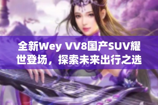 全新Wey VV8国产SUV耀世登场，探索未来出行之选