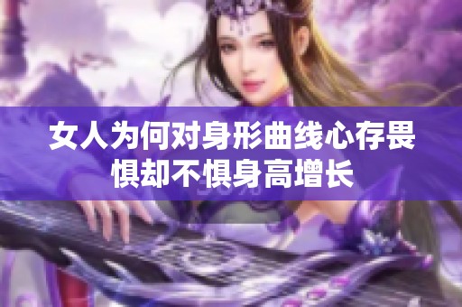 女人为何对身形曲线心存畏惧却不惧身高增长