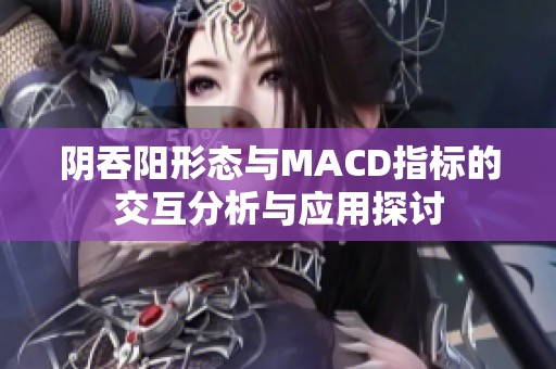 阴吞阳形态与MACD指标的交互分析与应用探讨