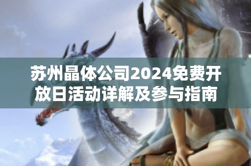 苏州晶体公司2024免费开放日活动详解及参与指南