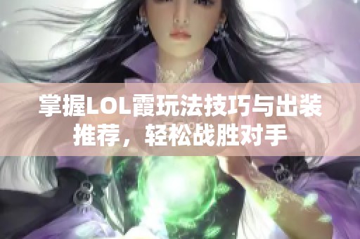 掌握LOL霞玩法技巧与出装推荐，轻松战胜对手