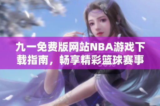 九一免费版网站NBA游戏下载指南，畅享精彩篮球赛事